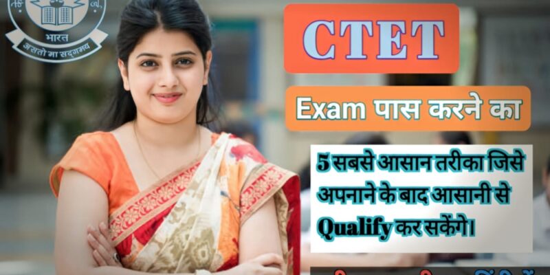 CTET Exam पास करने के लिए, 5 सबसे आसान तरीका जिसे अपनाने के बाद आसानी से Qualify कर सकेंगे।